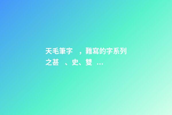 天毛筆字，難寫的字系列之甚、史、雙、天-第1張-觀點-玄機派
